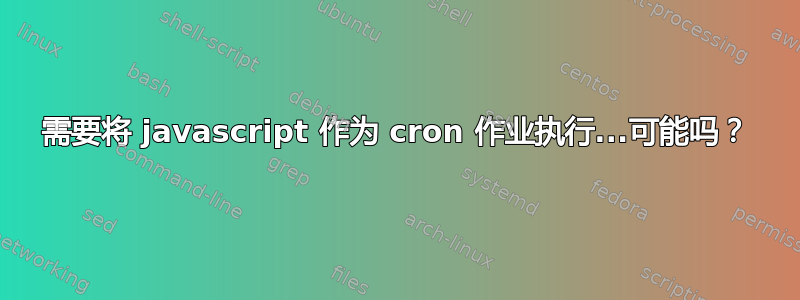 需要将 javascript 作为 cron 作业执行...可能吗？