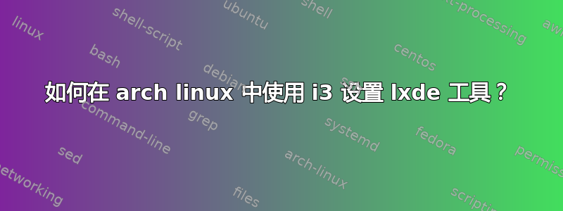 如何在 arch linux 中使用 i3 设置 lxde 工具？