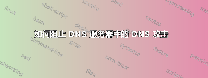 如何阻止 DNS 服务器中的 DNS 攻击 