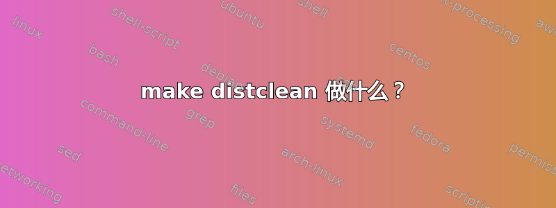 make distclean 做什么？