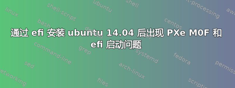 通过 efi 安装 ubuntu 14.04 后出现 PXe M0F 和 efi 启动问题