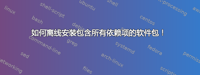 如何离线安装包含所有依赖项的软件包！