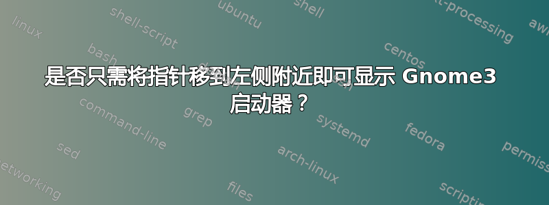 是否只需将指针移到左侧附近即可显示 Gnome3 启动器？