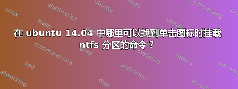 在 ubuntu 14.04 中哪里可以找到单击图标时挂载 ntfs 分区的命令？