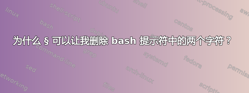 为什么 § 可以让我删除 bash 提示符中的两个字符？