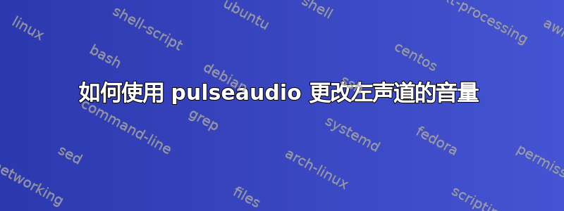 如何使用 pulseaudio 更改左声道的音量