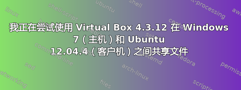 我正在尝试使用 Virtual Box 4.3.12 在 Windows 7（主机）和 Ubuntu 12.04.4（客户机）之间共享文件