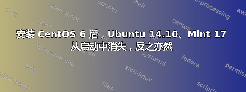 安装 CentOS 6 后，Ubuntu 14.10、Mint 17 从启动中消失，反之亦然