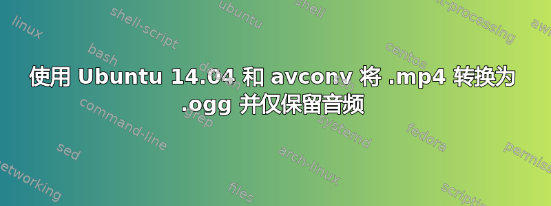 使用 Ubuntu 14.04 和 avconv 将 .mp4 转换为 .ogg 并仅保留音频