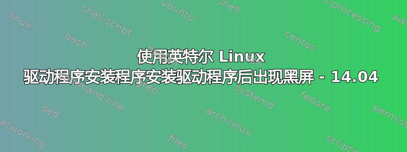 使用英特尔 Linux 驱动程序安装程序安装驱动程序后出现黑屏 - 14.04