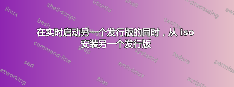 在实时启动另一个发行版的同时，从 iso 安装另一个发行版