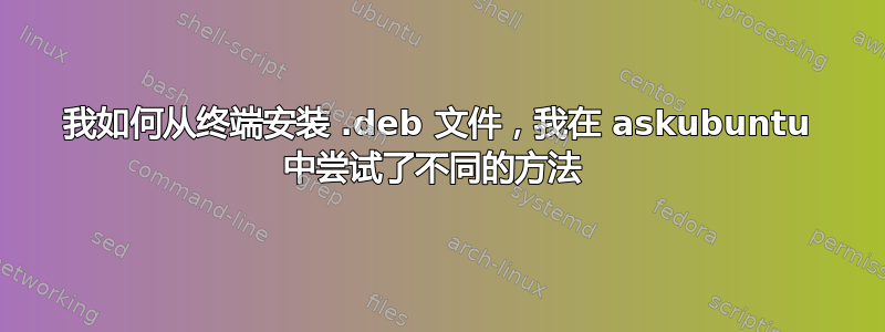 我如何从终端安装 .deb 文件，我在 askubuntu 中尝试了不同的方法 