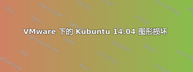 VMware 下的 Kubuntu 14.04 图形损坏