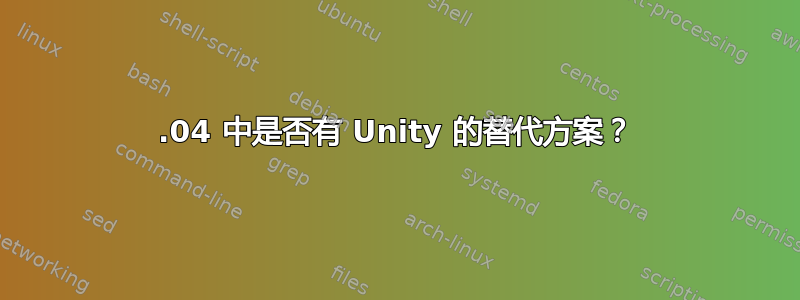 14.04 中是否有 Unity 的替代方案？