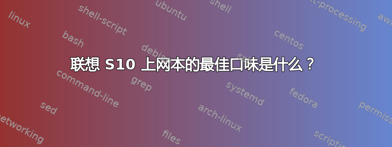 联想 S10 上网本的最佳口味是什么？