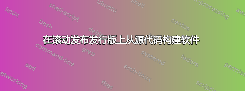 在滚动发布发行版上从源代码构建软件