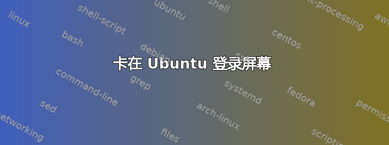 卡在 Ubuntu 登录屏幕