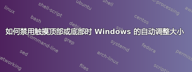 如何禁用触摸顶部或底部时 Windows 的自动调整大小