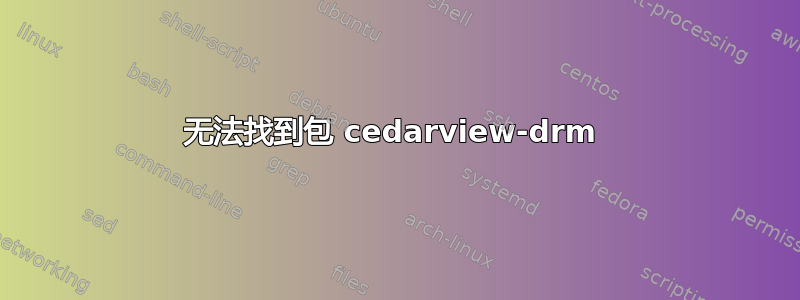 无法找到包 cedarview-drm 