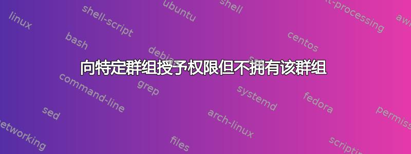 向特定群组授予权限但不拥有该群组