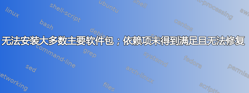 无法安装大多数主要软件包；依赖项未得到满足且无法修复