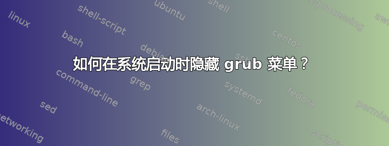 如何在系统启动时隐藏 grub 菜单？