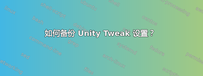 如何备份 Unity Tweak 设置？