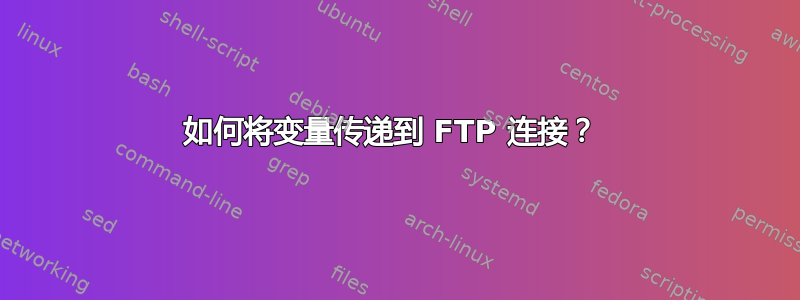 如何将变量传递到 FTP 连接？ 