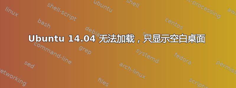 Ubuntu 14.04 无法加载，只显示空白桌面