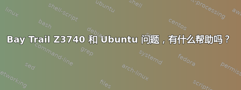 Bay Trail Z3740 和 Ubuntu 问题，有什么帮助吗？