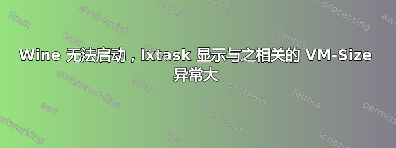 Wine 无法启动，lxtask 显示与之相关的 VM-Size 异常大