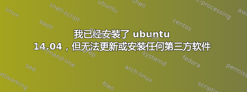 我已经安装了 ubuntu 14.04，但无法更新或安装任何第三方软件