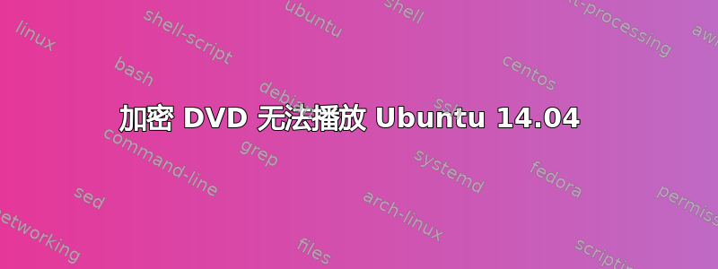 加密 DVD 无法播放 Ubuntu 14.04 