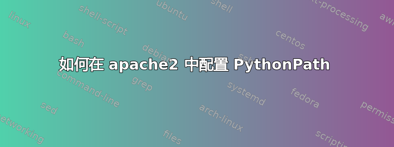 如何在 apache2 中配置 PythonPath