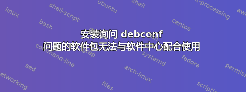 安装询问 debconf 问题的软件包无法与软件中心配合使用