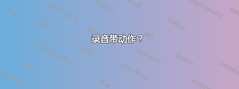 录音带动作？