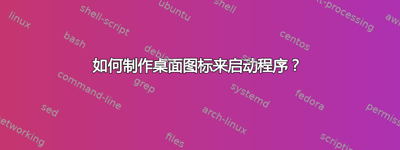 如何制作桌面图标来启动程序？