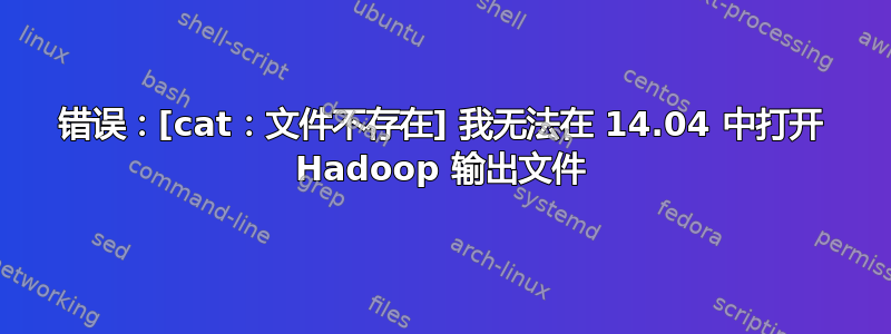 错误：[cat：文件不存在] 我无法在 14.04 中打开 Hadoop 输出文件