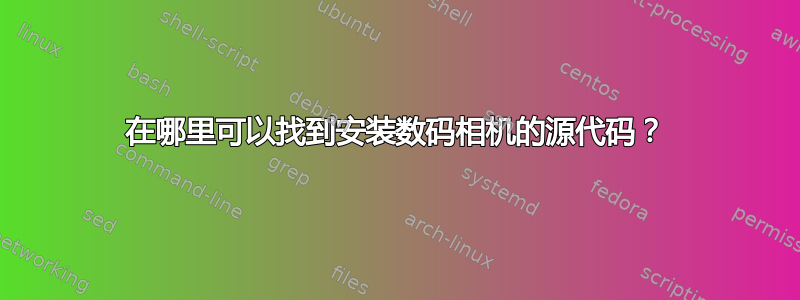 在哪里可以找到安装数码相机的源代码？