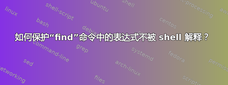 如何保护“find”命令中的表达式不被 shell 解释？