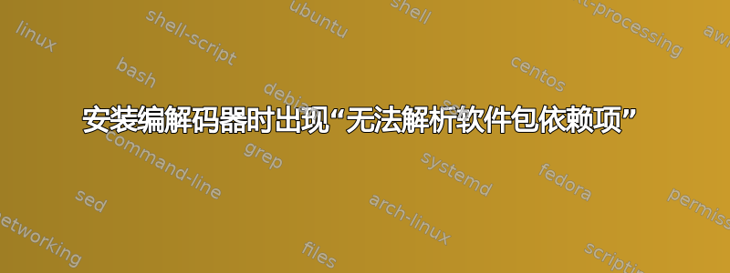 安装编解码器时出现“无法解析软件包依赖项”