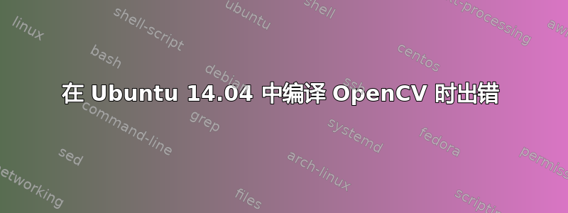 在 Ubuntu 14.04 中编译 OpenCV 时出错