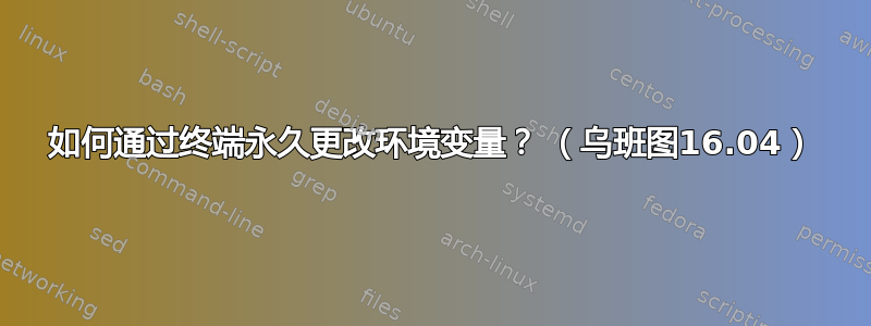 如何通过终端永久更改环境变量？ （乌班图16.04）