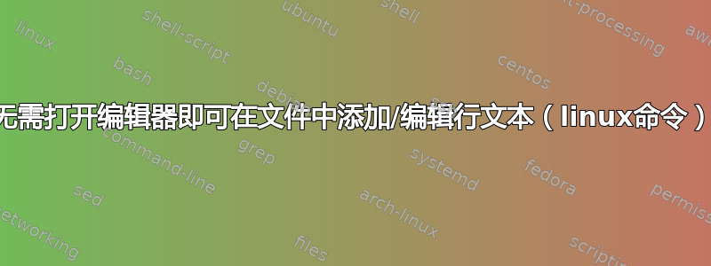 无需打开编辑器即可在文件中添加/编辑行文本（linux命令）