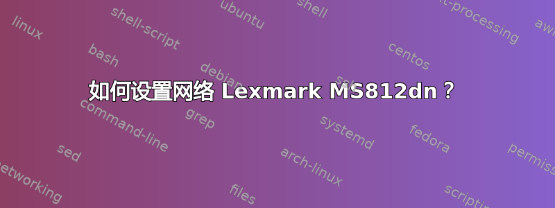 如何设置网络 Lexmark MS812dn？