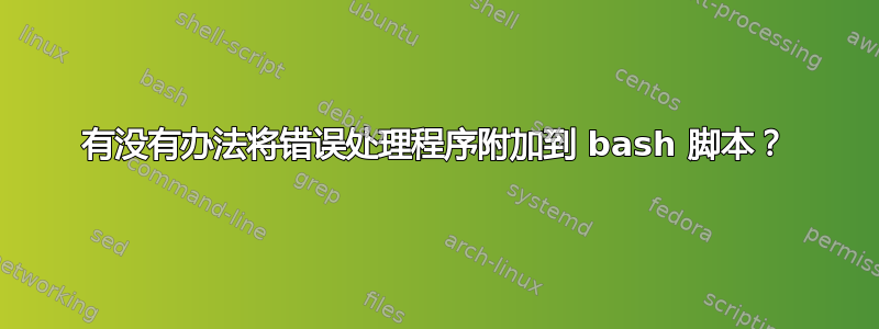 有没有办法将错误处理程序附加到 bash 脚本？