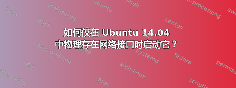 如何仅在 Ubuntu 14.04 中物理存在网络接口时启动它？