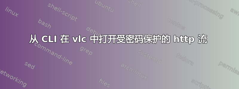 从 CLI 在 vlc 中打开受密码保护的 http 流