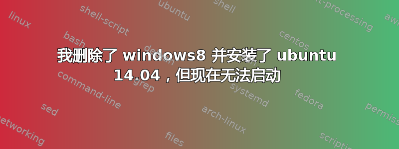 我删除了 windows8 并安装了 ubuntu 14.04，但现在无法启动