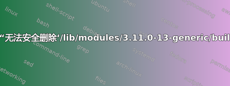 升级内核时出现“无法安全删除‘/lib/modules/3.11.0-13-generic/build’：不是目录”